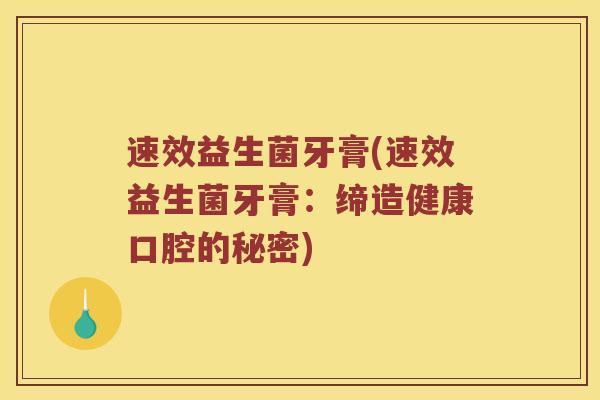速效益生菌牙膏(速效益生菌牙膏：缔造健康口腔的秘密)