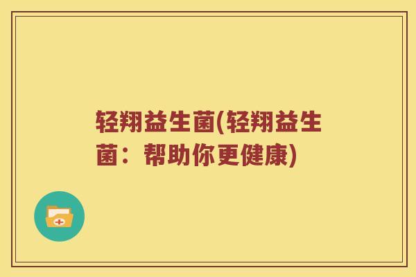 轻翔益生菌(轻翔益生菌：帮助你更健康)