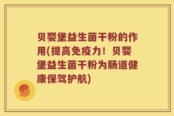 贝婴堡益生菌干粉的作用(提高免疫力！贝婴堡益生菌干粉为肠道健康保驾护航)