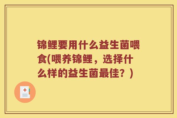 锦鲤要用什么益生菌喂食(喂养锦鲤，选择什么样的益生菌最佳？)