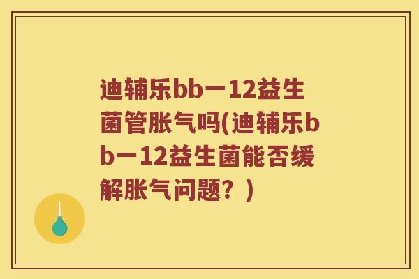 迪辅乐bb一12益生菌管胀气吗(迪辅乐bb一12益生菌能否缓解胀气问题？)