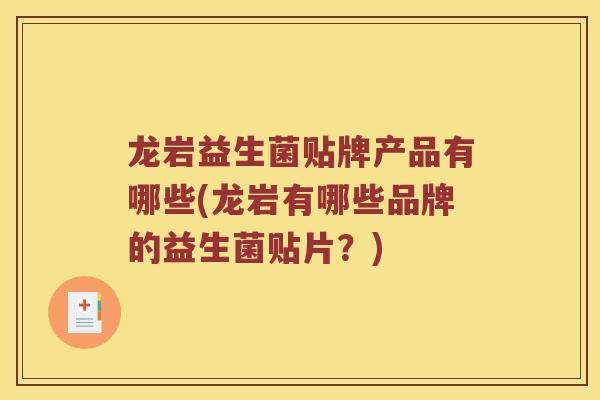 龙岩益生菌贴牌产品有哪些(龙岩有哪些品牌的益生菌贴片？)