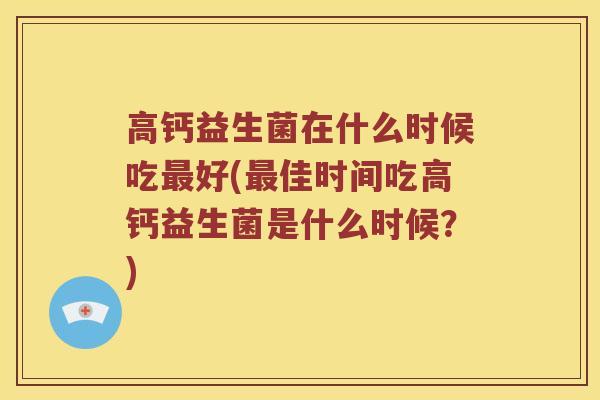 高钙益生菌在什么时候吃最好(最佳时间吃高钙益生菌是什么时候？)