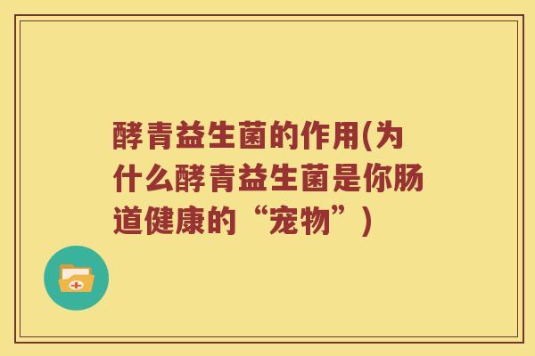 酵青益生菌的作用(为什么酵青益生菌是你肠道健康的“宠物”)