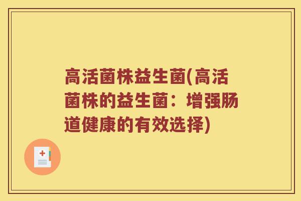 高活菌株益生菌(高活菌株的益生菌：增强肠道健康的有效选择)