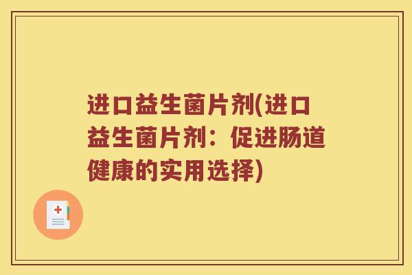 进口益生菌片剂(进口益生菌片剂：促进肠道健康的实用选择)