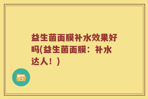 益生菌面膜补水效果好吗(益生菌面膜:补水达人!) 益生菌面膜补水效果好吗(益生菌面膜:补水达人!)