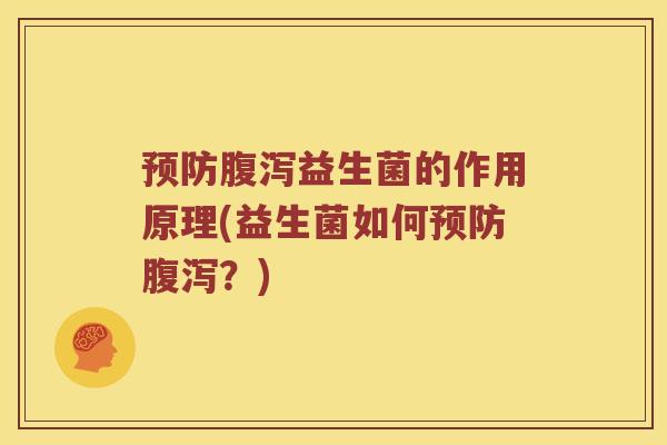 预防腹泻益生菌的作用原理(益生菌如何预防腹泻？)