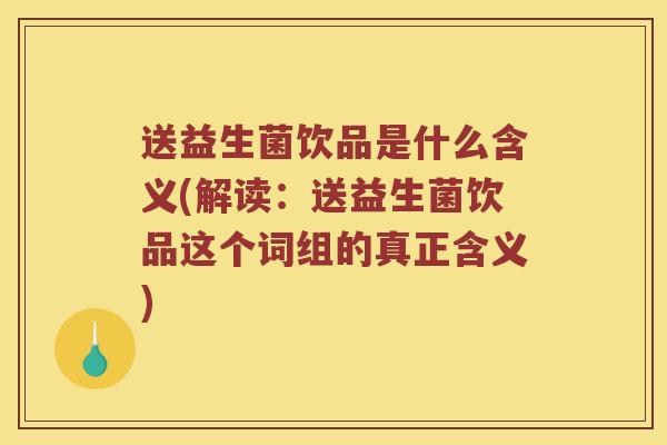 送益生菌饮品是什么含义(解读：送益生菌饮品这个词组的真正含义)