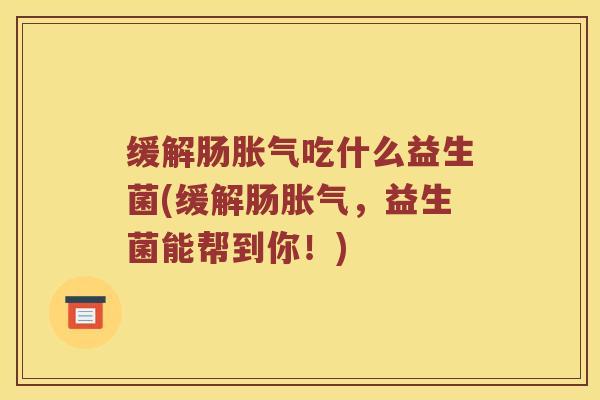 缓解肠胀气吃什么益生菌(缓解肠胀气，益生菌能帮到你！)
