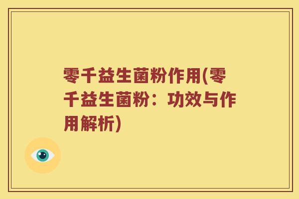 零千益生菌粉作用(零千益生菌粉：功效与作用解析)