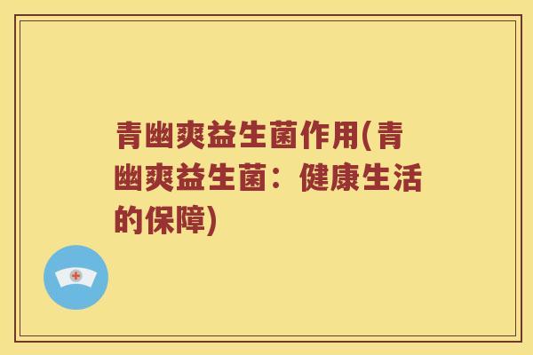 青幽爽益生菌作用(青幽爽益生菌：健康生活的保障)