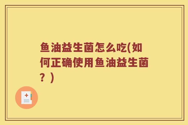鱼油益生菌怎么吃(如何正确使用鱼油益生菌？)