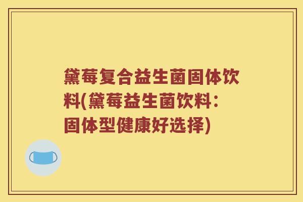 黛莓复合益生菌固体饮料(黛莓益生菌饮料：固体型健康好选择)