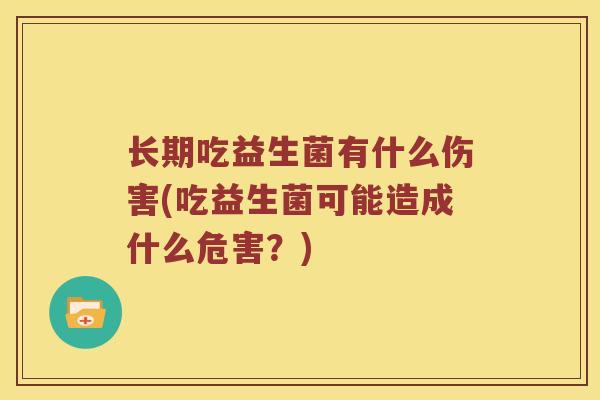 长期吃益生菌有什么伤害(吃益生菌可能造成什么危害？)