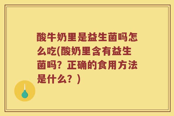 酸牛奶里是益生菌吗怎么吃(酸奶里含有益生菌吗?正确的食用方法是什么?) 酸牛奶里是益生菌吗怎么吃(酸奶里含有益生菌吗?正确的食用方法是什么?)