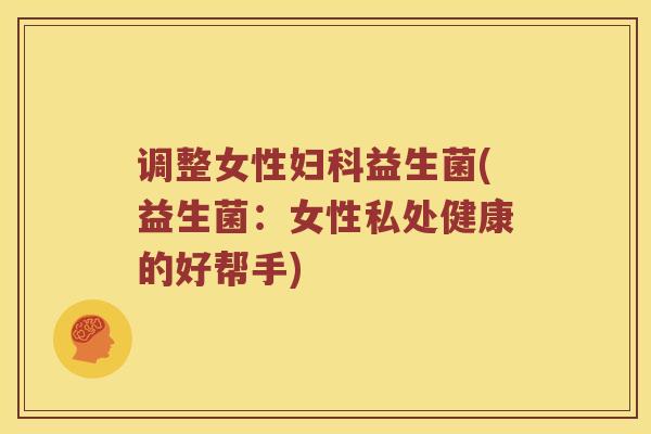 调整女性妇科益生菌(益生菌：女性私处健康的好帮手)