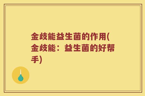 金歧能益生菌的作用(金歧能：益生菌的好帮手)