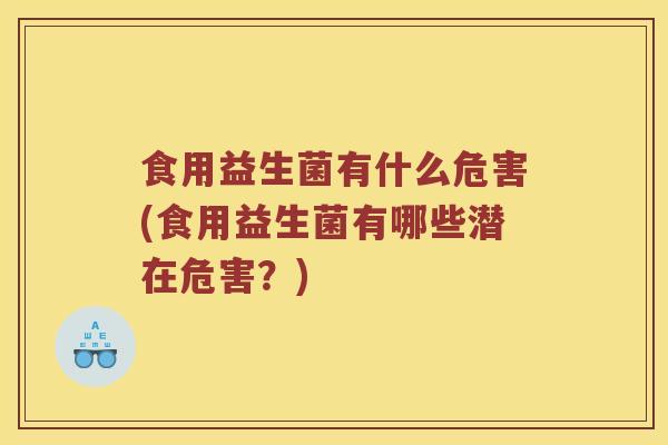 食用益生菌有什么危害(食用益生菌有哪些潜在危害?) 食用益生菌有什么危害(食用益生菌有哪些潜在危害?)