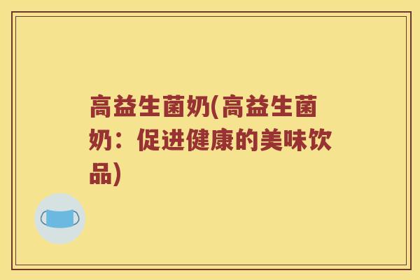 高益生菌奶(高益生菌奶:促进健康的美味饮品) 高益生菌奶(高益生菌奶:促进健康的美味饮品)