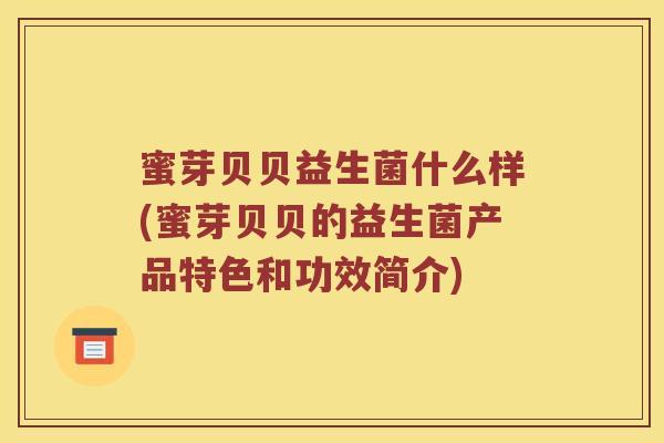 蜜芽贝贝益生菌什么样(蜜芽贝贝的益生菌产品特色和功效简介)