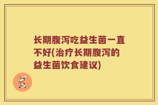 长期腹泻吃益生菌一直不好(治疗长期腹泻的益生菌饮食建议)
