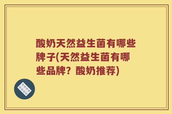 酸奶天然益生菌有哪些牌子(天然益生菌有哪些品牌?酸奶推荐) 酸奶天然益生菌有哪些牌子(天然益生菌有哪些品牌?酸奶推荐)
