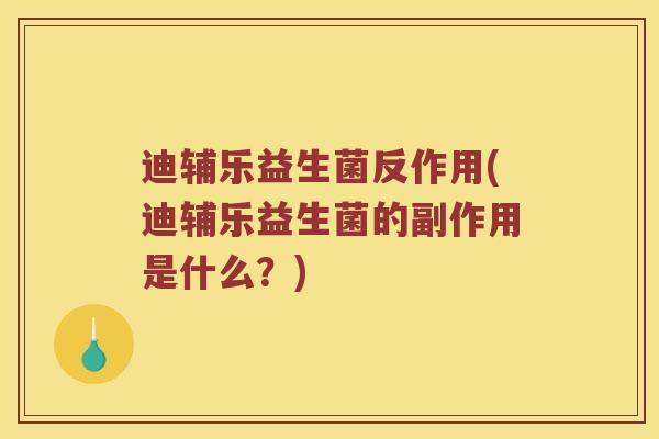 迪辅乐益生菌反作用(迪辅乐益生菌的副作用是什么？)