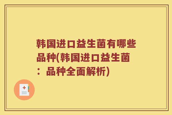 韩国进口益生菌有哪些品种(韩国进口益生菌：品种全面解析)