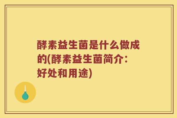 酵素益生菌是什么做成的(酵素益生菌简介：好处和用途)