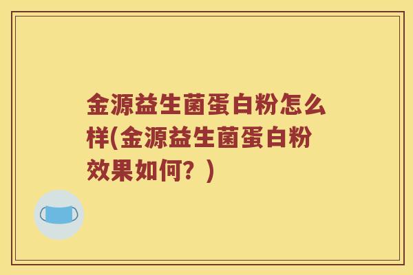 金源益生菌蛋白粉怎么样(金源益生菌蛋白粉效果如何？)
