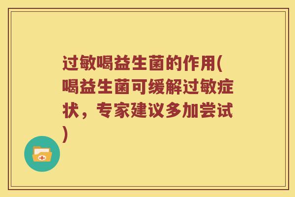 喝益生菌的作用(喝益生菌可缓解症状,专家建议多加尝试) 喝益生菌的作用(喝益生菌可缓解症状,专家建议多加尝试)