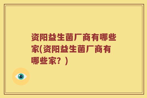 资阳益生菌厂商有哪些家(资阳益生菌厂商有哪些家？)
