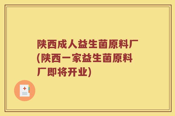 陕西成人益生菌原料厂(陕西一家益生菌原料厂即将开业)