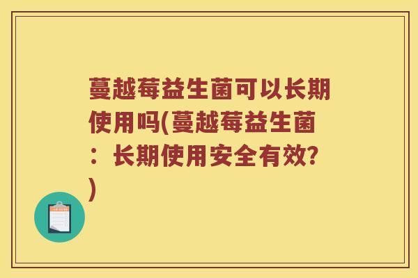 蔓越莓益生菌可以长期使用吗(蔓越莓益生菌：长期使用安全有效？)