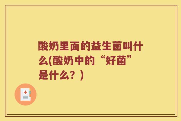 酸奶里面的益生菌叫什么(酸奶中的“好菌”是什么？)