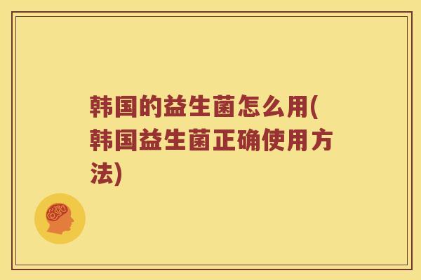 韩国的益生菌怎么用(韩国益生菌正确使用方法)