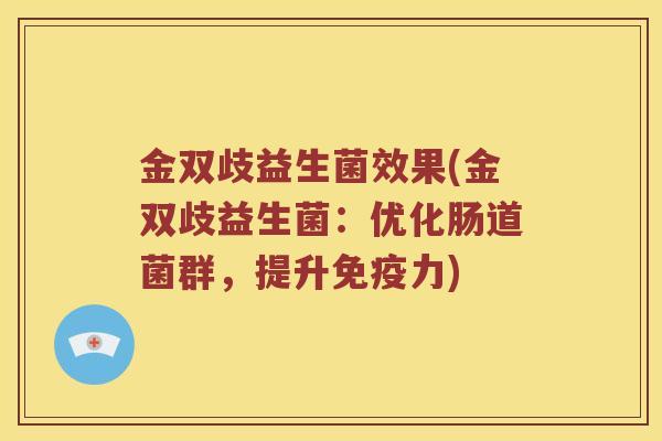 金双歧益生菌效果(金双歧益生菌：优化肠道菌群，提升免疫力)