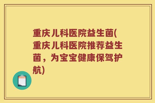 重庆儿科医院益生菌(重庆儿科医院推荐益生菌，为宝宝健康保驾护航)