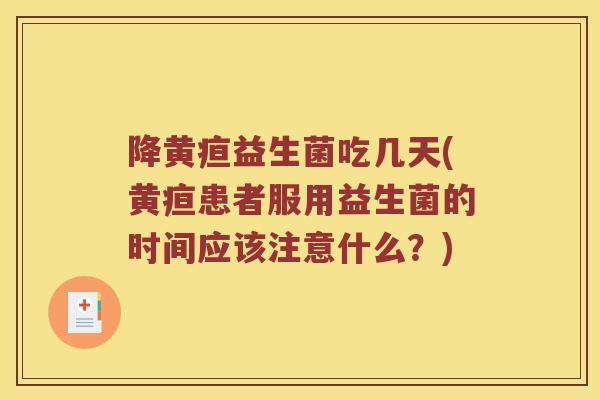 降黄疸益生菌吃几天(黄疸患者服用益生菌的时间应该注意什么？)