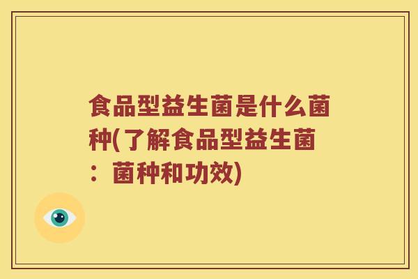 食品型益生菌是什么菌种(了解食品型益生菌：菌种和功效)