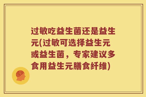 过敏吃益生菌还是益生元(过敏可选择益生元或益生菌，专家建议多食用益生元膳食纤维)