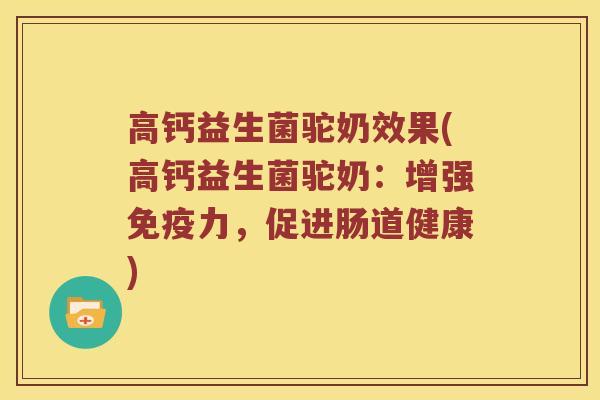 高钙益生菌驼奶效果(高钙益生菌驼奶:增强力,促进肠道健康) 高钙益生菌驼奶效果(高钙益生菌驼奶:增强力,促进肠道健康)