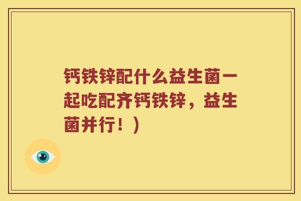 钙铁锌配什么益生菌一起吃配齐钙铁锌，益生菌并行！)