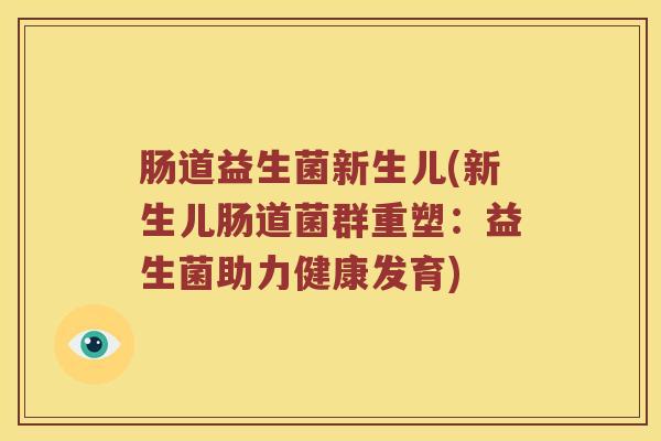肠道益生菌新生儿(新生儿肠道菌群重塑：益生菌助力健康发育)