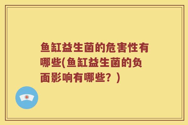 鱼缸益生菌的危害性有哪些(鱼缸益生菌的负面影响有哪些？)