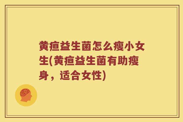 黄疸益生菌怎么瘦小女生(黄疸益生菌有助瘦身，适合女性)