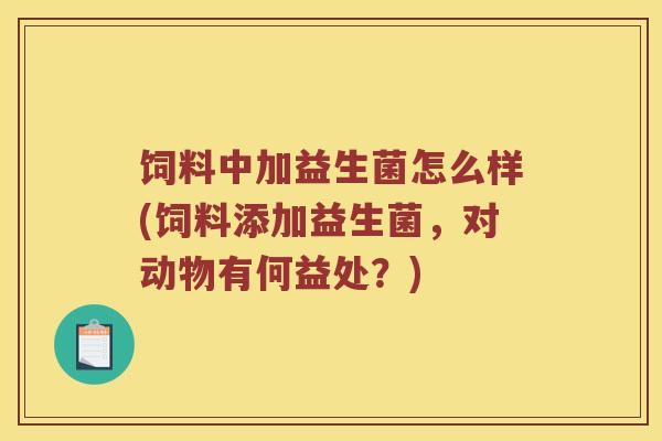 饲料中加益生菌怎么样(饲料添加益生菌，对动物有何益处？)