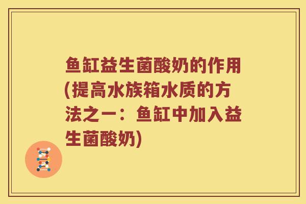 鱼缸益生菌酸奶的作用(提高水族箱水质的方法之一：鱼缸中加入益生菌酸奶)