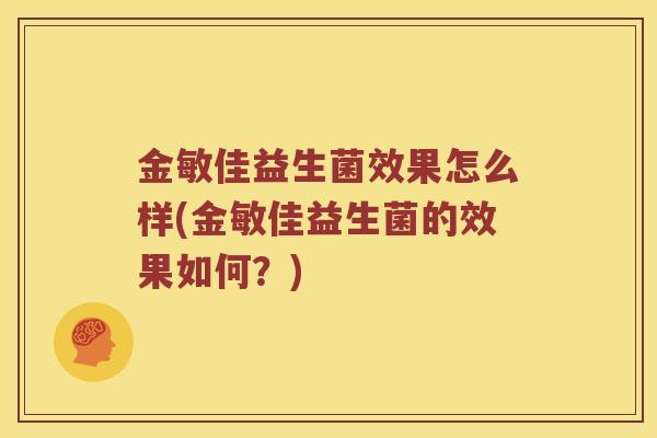 金敏佳益生菌效果怎么样(金敏佳益生菌的效果如何?) 金敏佳益生菌效果怎么样(金敏佳益生菌的效果如何?)